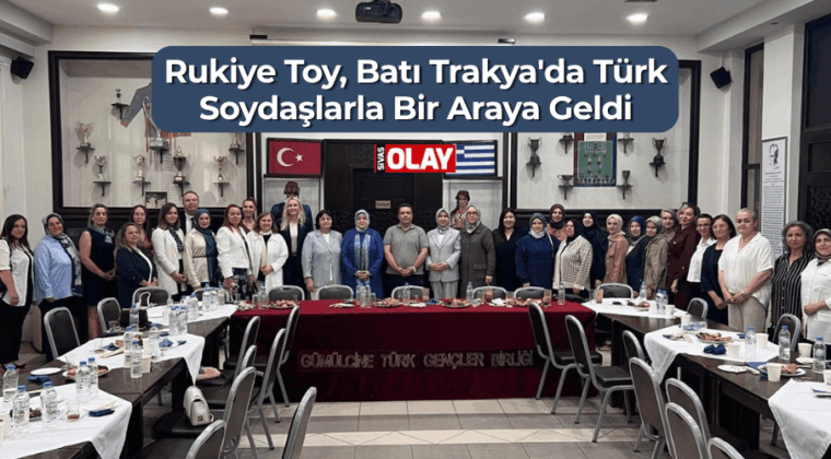 Rukiye Toy, Batı Trakya’da Türk Soydaşlarla Bir Araya Geldi