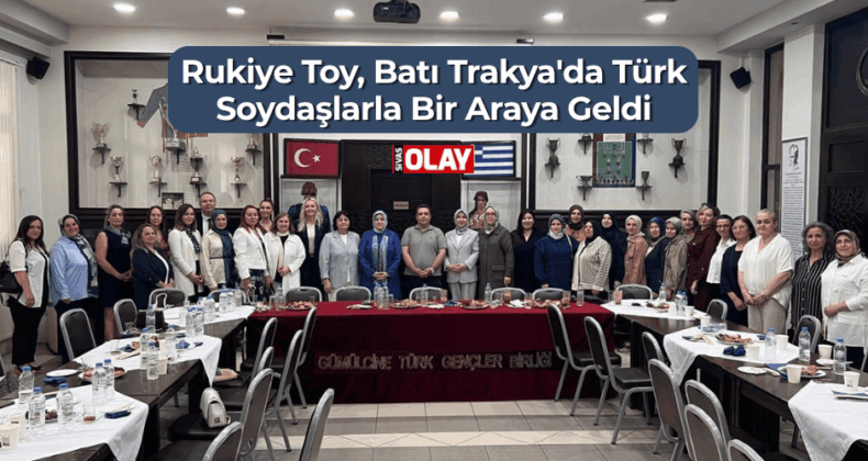 Rukiye Toy, Batı Trakya’da Türk Soydaşlarla Bir Araya Geldi