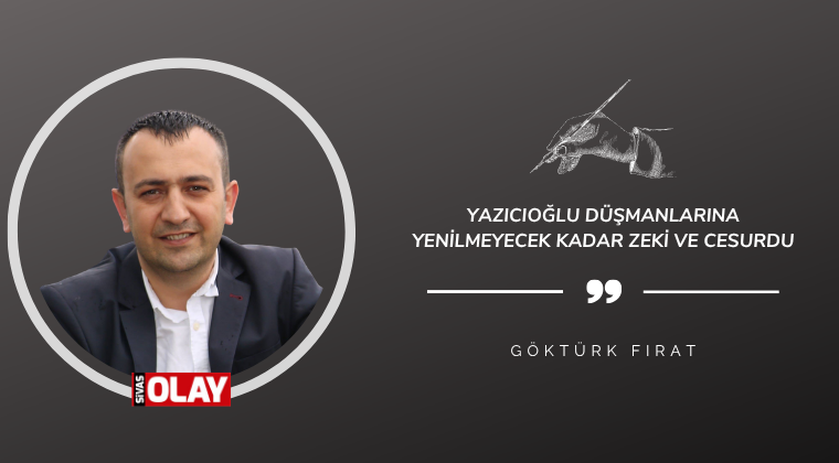 Yazıcıoğlu düşmanlarına yenilmeyecek kadar zeki ve cesurdu