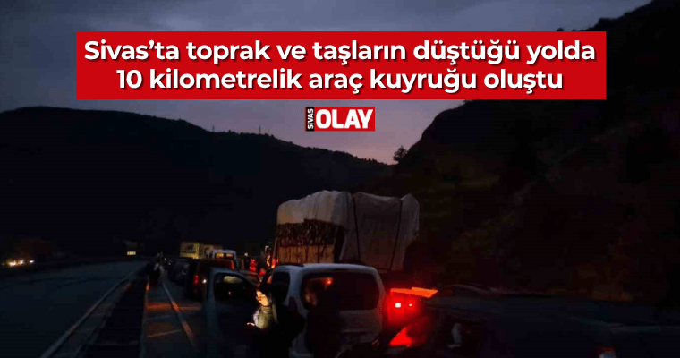 Sivas’ta toprak ve taşların düştüğü yolda 10 kilometrelik araç kuyruğu oluştu