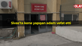 Sivas’ta kene yapışan adam vefat etti