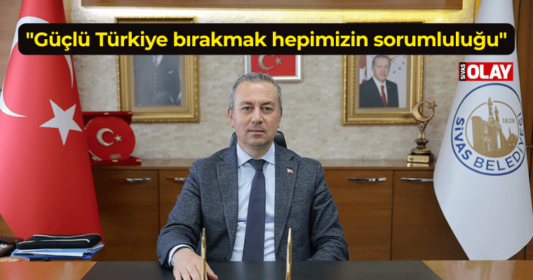 “Güçlü Türkiye bırakmak hepimizin sorumluluğu”