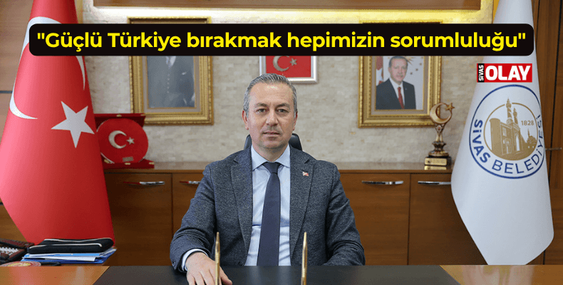 “Güçlü Türkiye bırakmak hepimizin sorumluluğu”