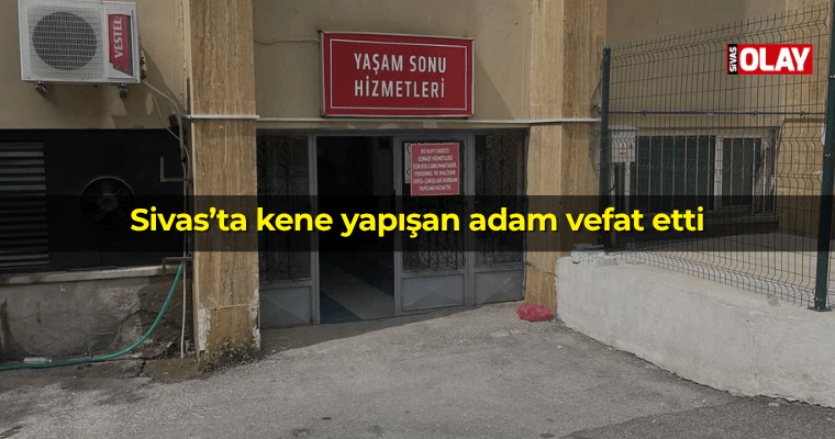 Sivas’ta kene yapışan adam vefat etti