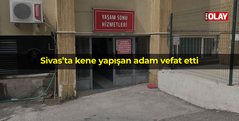 Sivas’ta kene yapışan adam vefat etti