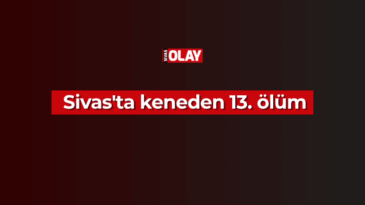 Sivas’ta keneden 13. ölüm