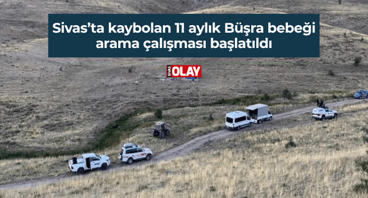 Sivas’ta kaybolan 11 aylık Büşra bebeği arama çalışması başlatıldı