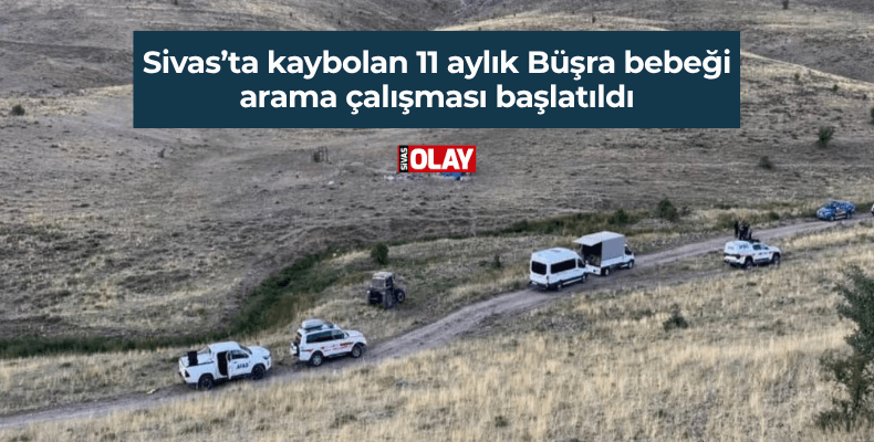 Sivas’ta kaybolan 11 aylık Büşra bebeği arama çalışması başlatıldı