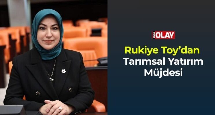 Rukiye Toy’dan Tarımsal Yatırım Müjdesi