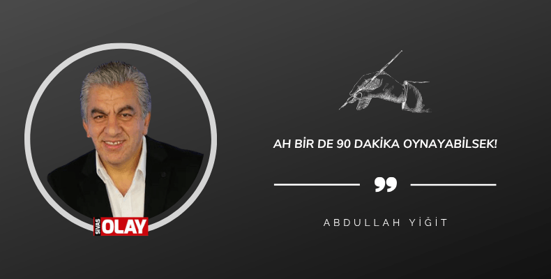 Ah bir de 90 dakika oynayabilsek!