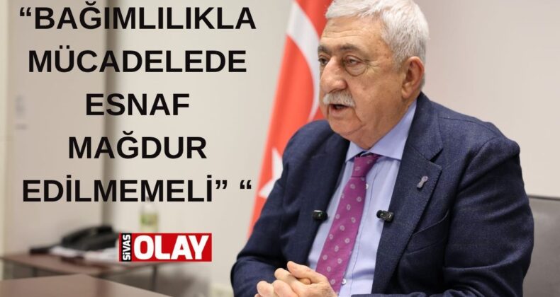 “ESNAFIMIZ ZOR DÖNEMDEN GEÇERKEN YENİ YÜKLER GETİRİLMEMELİ”