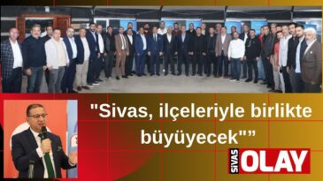 “SİVAS ANCAK İLÇELERİYLE BİRLİKTE BÜYÜR”